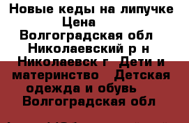 Новые кеды на липучке. › Цена ­ 300 - Волгоградская обл., Николаевский р-н, Николаевск г. Дети и материнство » Детская одежда и обувь   . Волгоградская обл.